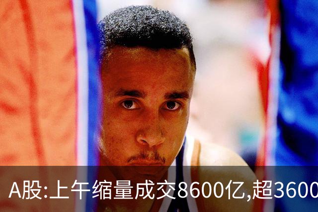 A股:上午缩量成交8600亿,超3600股下跌,A股C浪调整警报拉响了吗?